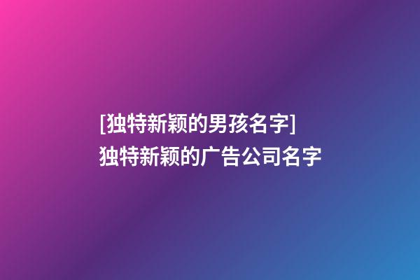 [独特新颖的男孩名字]独特新颖的广告公司名字-第1张-公司起名-玄机派